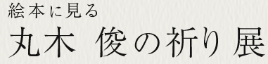 絵本にみる「丸木俊の祈り」