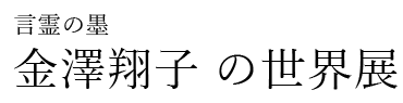 ―言霊の墨　金澤翔子 の世界展 ―